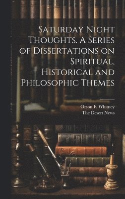Saturday Night Thoughts. A Series of Dissertations on Spiritual, Historical and Philosophic Themes 1