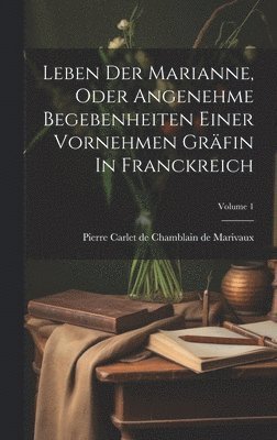 Leben Der Marianne, Oder Angenehme Begebenheiten Einer Vornehmen Grfin In Franckreich; Volume 1 1