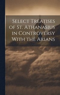 bokomslag Select Treatises of St. Athanasius in Controversy With the Arians