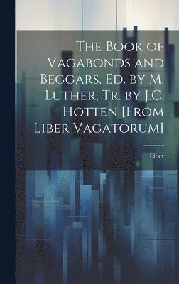 bokomslag The Book of Vagabonds and Beggars, Ed. by M. Luther, Tr. by J.C. Hotten [From Liber Vagatorum]