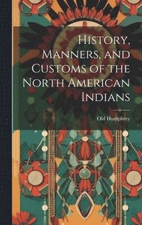 bokomslag History, Manners, and Customs of the North American Indians