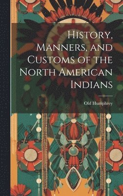 Old Humphrey - History, Manners, and Customs of the North American Indians, Inbunden