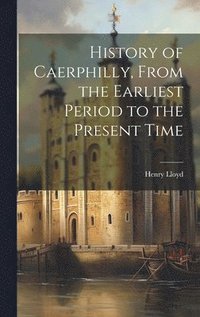 bokomslag History of Caerphilly, From the Earliest Period to the Present Time