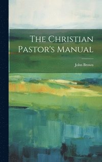 bokomslag The Christian Pastor's Manual