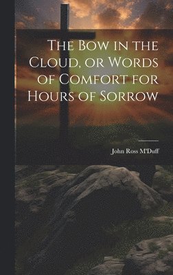 The bow in the Cloud, or Words of Comfort for Hours of Sorrow 1