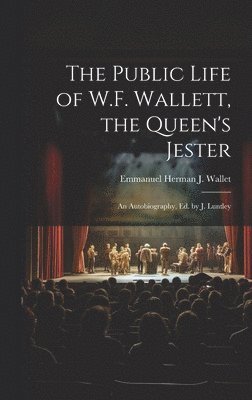 Public Life of W.F. Wallett, the Queen's Jester
