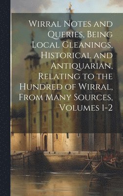 bokomslag Wirral Notes and Queries, Being Local Gleanings, Historical and Antiquarian, Relating to the Hundred of Wirral, From Many Sources, Volumes 1-2