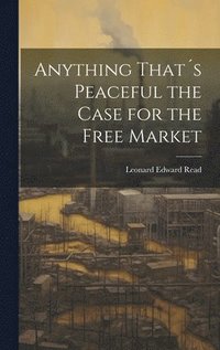bokomslag Anything That¿s Peaceful the Case for the Free Market