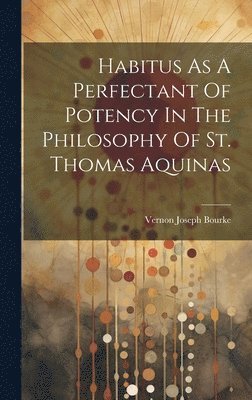 bokomslag Habitus As A Perfectant Of Potency In The Philosophy Of St. Thomas Aquinas