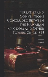 bokomslag Treaties and Conventions Concluded Between the Hawaiian Kingdom and Other Powers, Since 1825