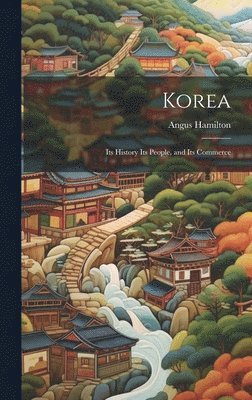 bokomslag Korea; Its History Its People, and Its Commerce