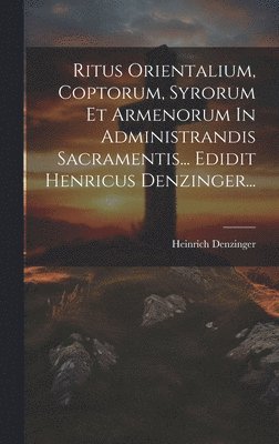 bokomslag Ritus Orientalium, Coptorum, Syrorum Et Armenorum In Administrandis Sacramentis... Edidit Henricus Denzinger...