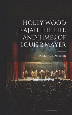 Bosley Crowther, BOSLEY CROWTHER - Holly Wood Rajah the Life and Times of Louis B.Mayer, Inbunden
