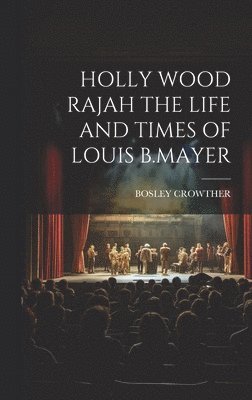 Holly Wood Rajah the Life and Times of Louis B.Mayer 1