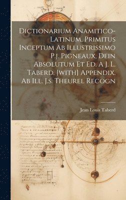 bokomslag Dictionarium Anamitico-latinum, Primitus Inceptum Ab Illustrissimo P.j. Pigneaux, Dein Absolutum Et Ed. A J. L. Taberd. [with] Appendix. Ab Ill. J.s. Theurel Recogn