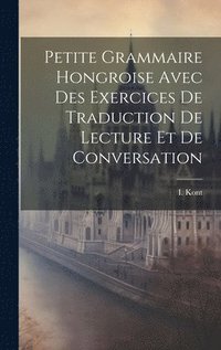 bokomslag Petite Grammaire Hongroise Avec Des Exercices De Traduction De Lecture Et De Conversation