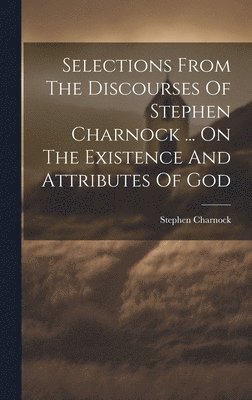 Stephen Charnock - Selections From The Discourses Of Stephen Charnock ... On The Existence And Attributes Of God, Inbunden
