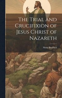 bokomslag The Trial and Crucifixion of Jesus Christ of Nazareth