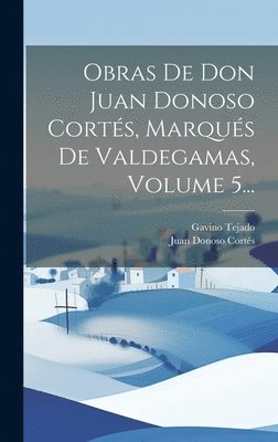 Obras De Don Juan Donoso Corts, Marqus De Valdegamas, Volume 5... 1