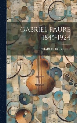 bokomslag Gabriel Faure 1845-1924