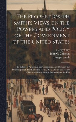 Joseph Smith, Henry Clay, John C Calhoun - Prophet Joseph Smith's Views on the Powers and Policy of the Government of the United States, Inbunden
