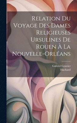 Hachard, Gabriel Gravier - Relation du voyage des dames religieuses ursulines de Rouen à la Nouvelle-Orléans, Inbunden