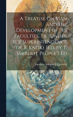 A Treatise On Man and the Development of His Faculties, Tr. (Under the Superintendence of R. Knox). [Ed. by T. Smibert]. People's Ed 1
