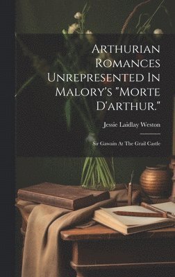 Arthurian Romances Unrepresented In Malory's "morte D'arthur."
