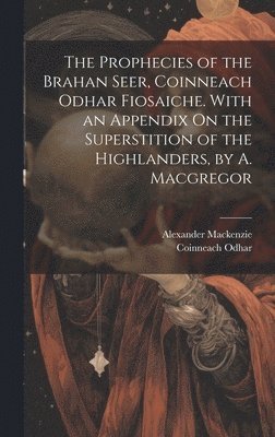 bokomslag The Prophecies of the Brahan Seer, Coinneach Odhar Fiosaiche. With an Appendix On the Superstition of the Highlanders, by A. Macgregor