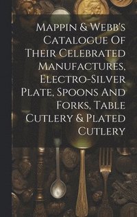 bokomslag Mappin & Webb's Catalogue Of Their Celebrated Manufactures, Electro-silver Plate, Spoons And Forks, Table Cutlery & Plated Cutlery