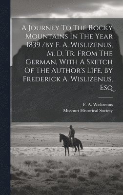 Missouri Historical Society, Wislizenus F A, Wislizenus F. A, Missouri Historical Society., F. A., Wislizenus - Journey To The Rocky Mountains In The Year 1839 /by F. A. Wislizenus, M. D. Tr. From The German, With A Sketch Of The Author's Life, By Frederick A. Wislizenus, Esq, Inbunden