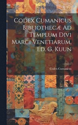 Codex Cumanicus Bibliothec Ad Templum Divi Marci Venetiarum, Ed. G. Kuun 1