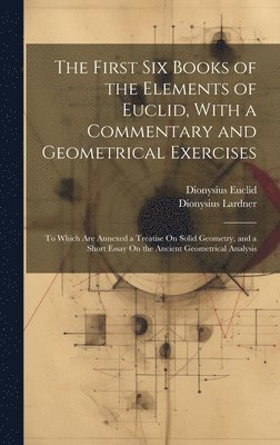 Dionysius Lardner, Dionysius Euclid - First Six Books of the Elements of Euclid, With a Commentary and Geometrical Exercises, Inbunden