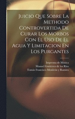 Juicio Que Sobre La Methodo Controvertida De Curar Los Morbos Con El Uso De El Agua Y Limitacion En Los Purgantes 1