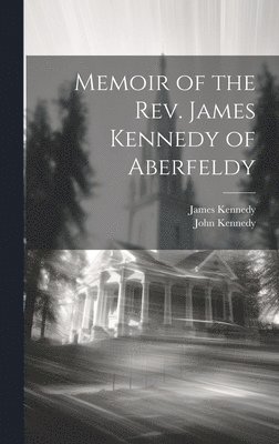 John Kennedy, James Kennedy - Memoir of the Rev. James Kennedy of Aberfeldy, Inbunden