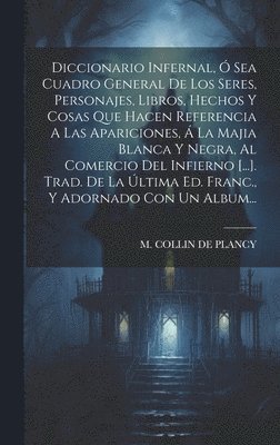 bokomslag Diccionario Infernal,  Sea Cuadro General De Los Seres, Personajes, Libros, Hechos Y Cosas Que Hacen Referencia A Las Apariciones,  La Majia Blanca Y Negra, Al Comercio Del Infierno [...]. Trad.