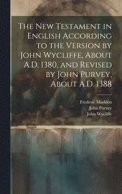 The New Testament in English According to the Version by John Wycliffe, About A.D. 1380, and Revised by John Purvey, About A.D. 1388 1