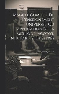 bokomslag Manuel Complet De L'enseignement Universel, Ou Application De La Mthode Jacotot, Intr. Par P.Y. De Sprs