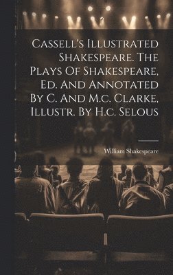 bokomslag Cassell's Illustrated Shakespeare. The Plays Of Shakespeare, Ed. And Annotated By C. And M.c. Clarke, Illustr. By H.c. Selous