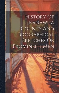 bokomslag History Of Kanawha County And Biographical Sketches Or Prominent Men