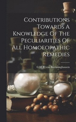 Contributions Towards A Knowledge Of The Peculiarities Of All Homoeopathic Remedies 1