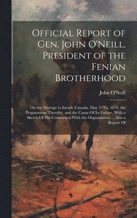 bokomslag Official Report of Gen. John O'Neill, President of the Fenian Brotherhood