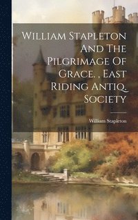 bokomslag William Stapleton And The Pilgrimage Of Grace., East Riding Antiq. Society