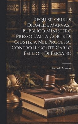Diomede Marvasi - Requisitorie Di Diomede Marvasi, Pubblico Ministero Presso L'alta Corte Di Giustizia Nel Processo Contro Il Conte Carlo Pellion Di Persano, Inbunden