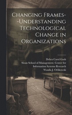 bokomslag Changing Frames--understanding Technological Change in Organizations