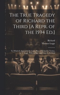 Richard, Thomas Legge - True Tragedy of Richard the Third [A Repr. of the 1594 Ed.], Inbunden