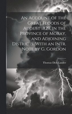 bokomslag An Account of the Great Floods of August 1829, in the Province of Moray, and Adjoining Districts. With an Intr. Note by G. Gordon