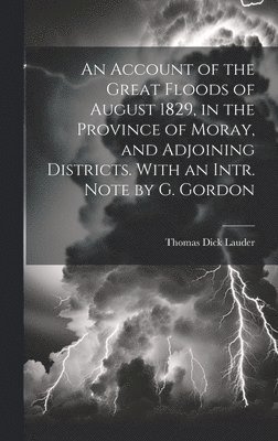 Account of the Great Floods of August 1829, in the Province of Moray, and Adjoining Districts. With an Intr. Note by G. Gordon