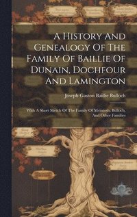 bokomslag A History And Genealogy Of The Family Of Baillie Of Dunain, Dochfour And Lamington