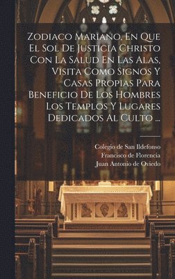 bokomslag Zodiaco Mariano, En Que El Sol De Justicia Christo Con La Salud En Las Alas, Visita Como Signos Y Casas Propias Para Beneficio De Los Hombres Los Templos Y Lugares Dedicados Al Culto ...